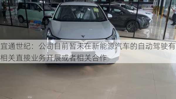 宜通世纪：公司目前暂未在新能源汽车的自动驾驶有相关直接业务开展或者相关合作