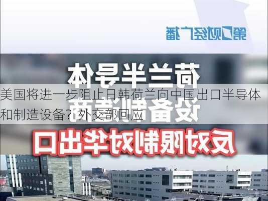 美国将进一步阻止日韩荷兰向中国出口半导体和制造设备？外交部回应