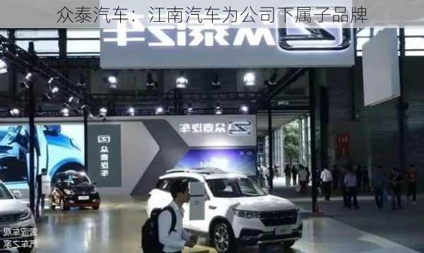 众泰汽车：江南汽车为公司下属子品牌