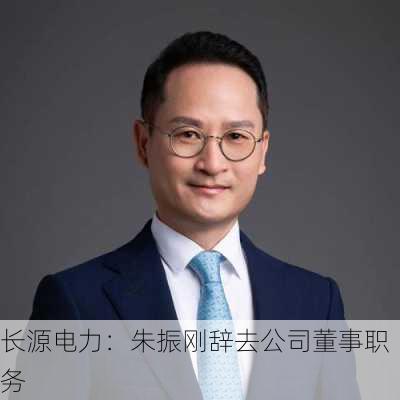 长源电力：朱振刚辞去公司董事职务