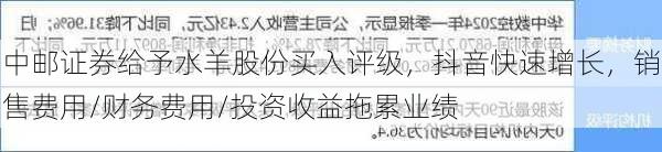 中邮证券给予水羊股份买入评级，抖音快速增长，销售费用/财务费用/投资收益拖累业绩