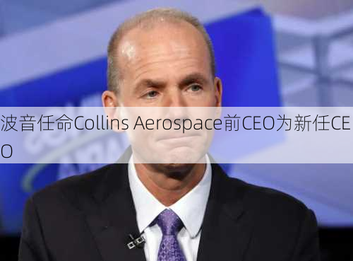 波音任命Collins Aerospace前CEO为新任CEO