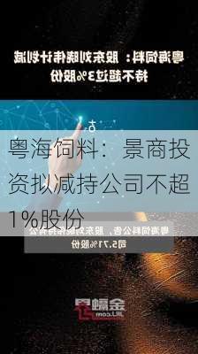 粤海饲料：景商投资拟减持公司不超1%股份