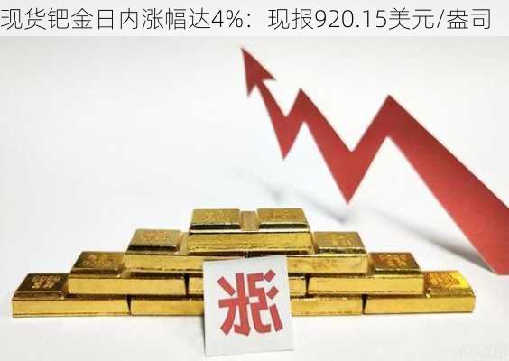 现货钯金日内涨幅达4%：现报920.15美元/盎司