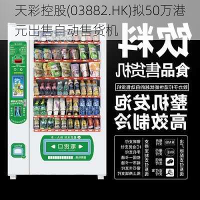 天彩控股(03882.HK)拟50万港元出售自动售货机