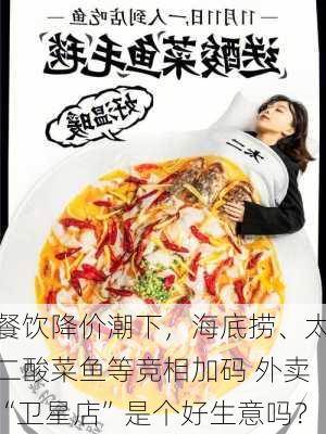 餐饮降价潮下，海底捞、太二酸菜鱼等竞相加码 外卖“卫星店”是个好生意吗？