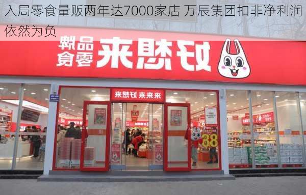 入局零食量贩两年达7000家店 万辰集团扣非净利润依然为负