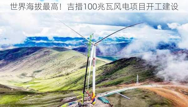 世界海拔最高！吉措100兆瓦风电项目开工建设