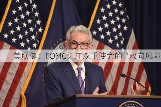 美联储：FOMC关注双重使命的“双向风险