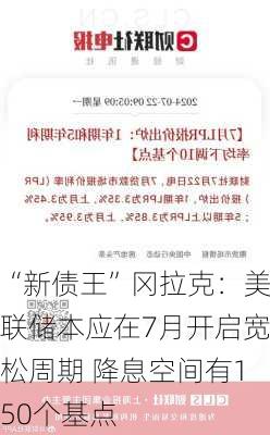 “新债王”冈拉克：美联储本应在7月开启宽松周期 降息空间有150个基点