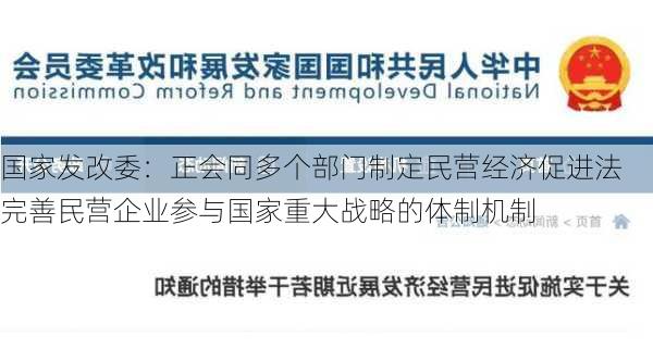 国家发改委：正会同多个部门制定民营经济促进法 完善民营企业参与国家重大战略的体制机制