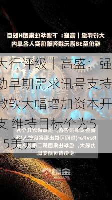 大行评级｜高盛：强劲早期需求讯号支持微软大幅增加资本开支 维持目标价为515美元