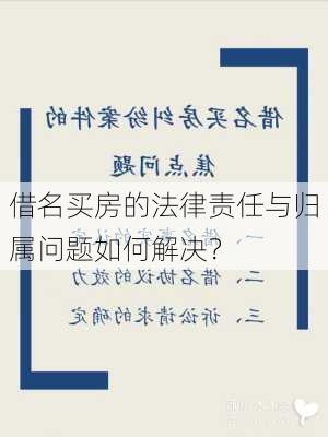 借名买房的法律责任与归属问题如何解决？