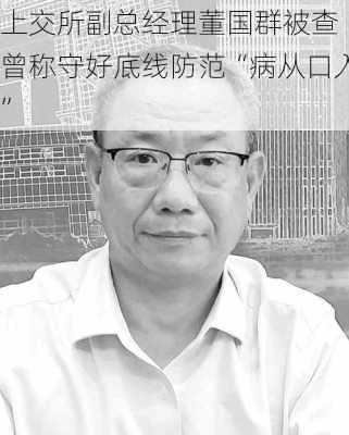 上交所副总经理董国群被查 曾称守好底线防范“病从口入”