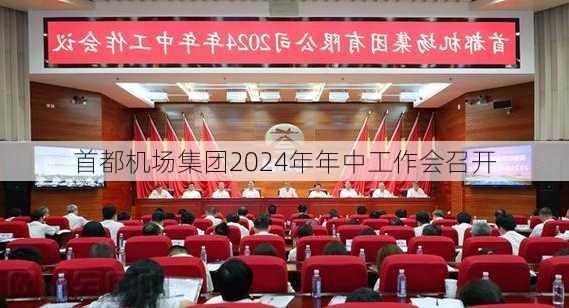 首都机场集团2024年年中工作会召开