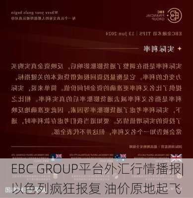 EBC GROUP平台外汇行情播报|以色列疯狂报复 油价原地起飞