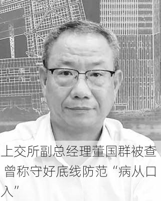 上交所副总经理董国群被查  曾称守好底线防范“病从口入”