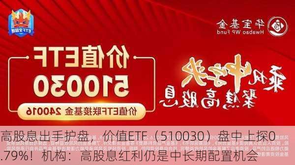 高股息出手护盘，价值ETF（510030）盘中上探0.79%！机构：高股息红利仍是中长期配置机会