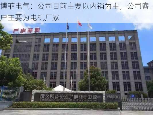 博菲电气：公司目前主要以内销为主，公司客户主要为电机厂家