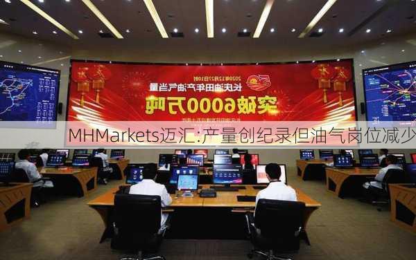 MHMarkets迈汇:产量创纪录但油气岗位减少