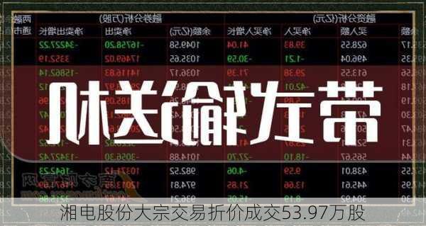 湘电股份大宗交易折价成交53.97万股