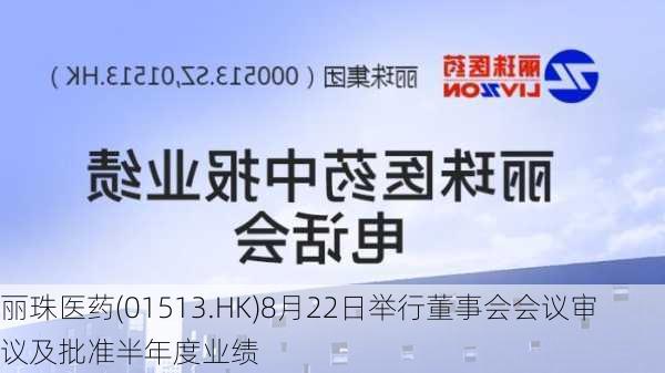 丽珠医药(01513.HK)8月22日举行董事会会议审议及批准半年度业绩