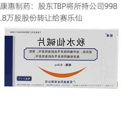 康惠制药：股东TBP将所持公司998.8万股股份转让给赛乐仙