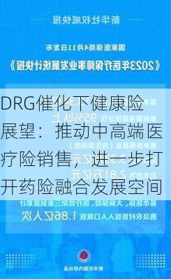 DRG催化下健康险展望：推动中高端医疗险销售，进一步打开药险融合发展空间