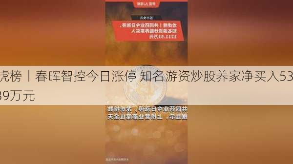 龙虎榜丨春晖智控今日涨停 知名游资炒股养家净买入534.39万元