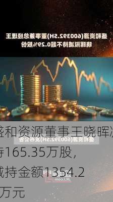 盛和资源董事王晓晖减持165.35万股，减持金额1354.22万元