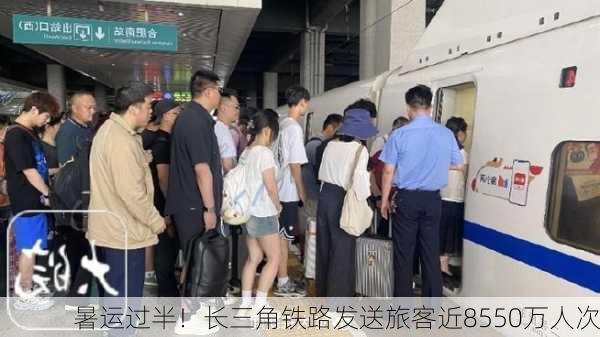 暑运过半！长三角铁路发送旅客近8550万人次