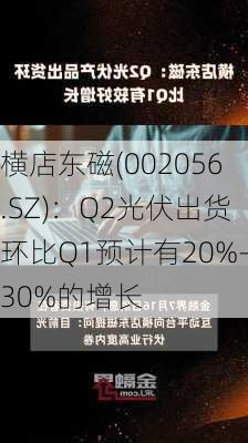 横店东磁(002056.SZ)：Q2光伏出货环比Q1预计有20%-30%的增长