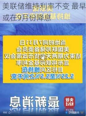 美联储维持利率不变 最早或在9月份降息