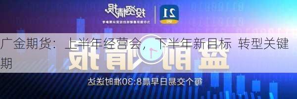 广金期货：上半年经营会，下半年新目标  转型关键期