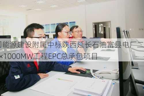 中国能源建设附属中标陕西延长石油富县电厂二期2×1000MW工程EPC总承包项目