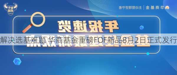 解决选基难题 华商基金重磅FOF新品8月2日正式发行