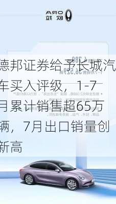 德邦证券给予长城汽车买入评级，1-7月累计销售超65万辆，7月出口销量创新高