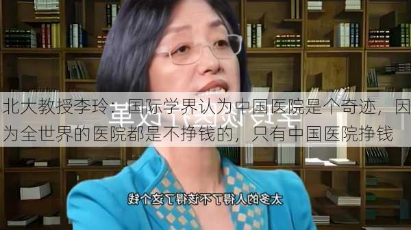 北大教授李玲：国际学界认为中国医院是个奇迹，因为全世界的医院都是不挣钱的，只有中国医院挣钱