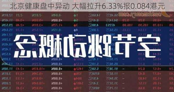 北京健康盘中异动 大幅拉升6.33%报0.084港元