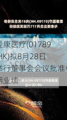 爱康医疗(01789.HK)拟8月28日举行董事会会议批准中期业绩