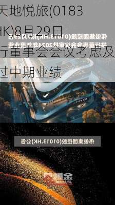 海天地悦旅(01832.HK)8月29日举行董事会会议考虑及通过中期业绩