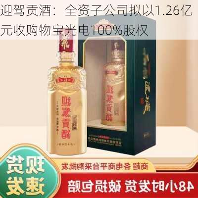 迎驾贡酒：全资子公司拟以1.26亿元收购物宝光电100%股权