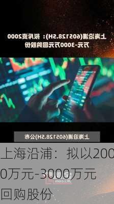 上海沿浦：拟以2000万元-3000万元回购股份