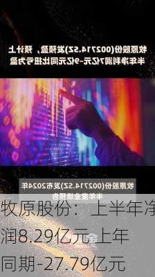 牧原股份：上半年净利润8.29亿元 上年同期-27.79亿元