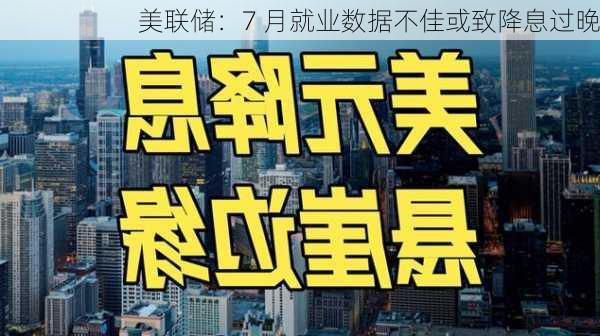 美联储：7 月就业数据不佳或致降息过晚