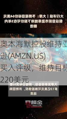 奥本海默控股维持亚马逊(AMZN.US)买入评级，维持目标价220美元