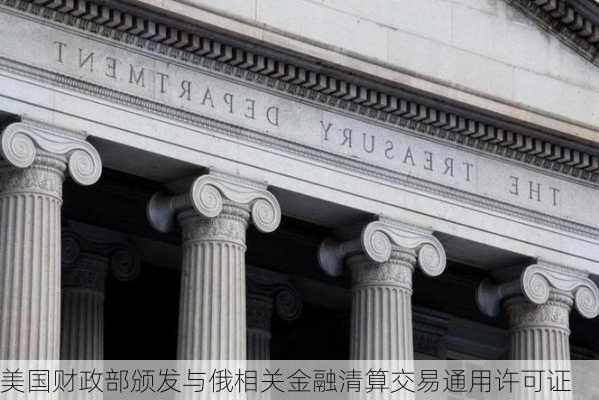 美国财政部颁发与俄相关金融清算交易通用许可证