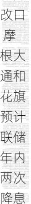 华尔街大行齐改口 摩根大通和花旗预计联储年内两次降息50个基点