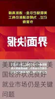 美联储巴尔金：美国经济状况良好 就业市场仍是关键问题