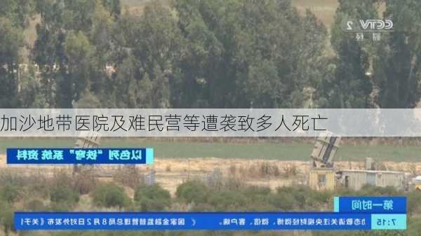 加沙地带医院及难民营等遭袭致多人死亡